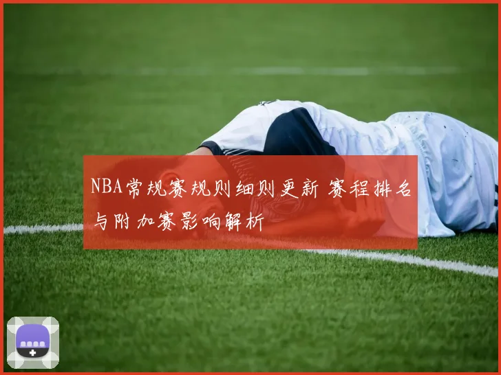 NBA常规赛规则细则更新 赛程排名与附加赛影响解析