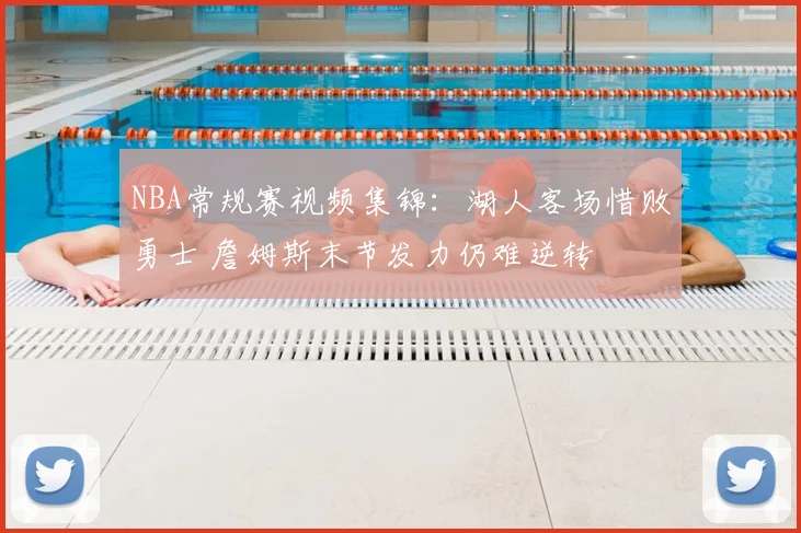 NBA常规赛视频集锦：湖人客场惜败勇士 詹姆斯末节发力仍难逆转