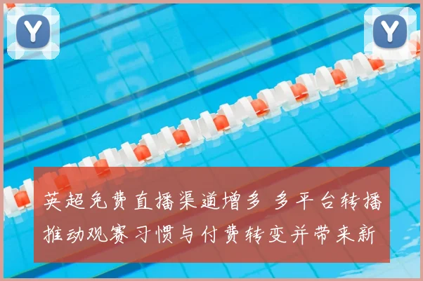 英超免费直播渠道增多 多平台转播推动观赛习惯与付费转变并带来新看点