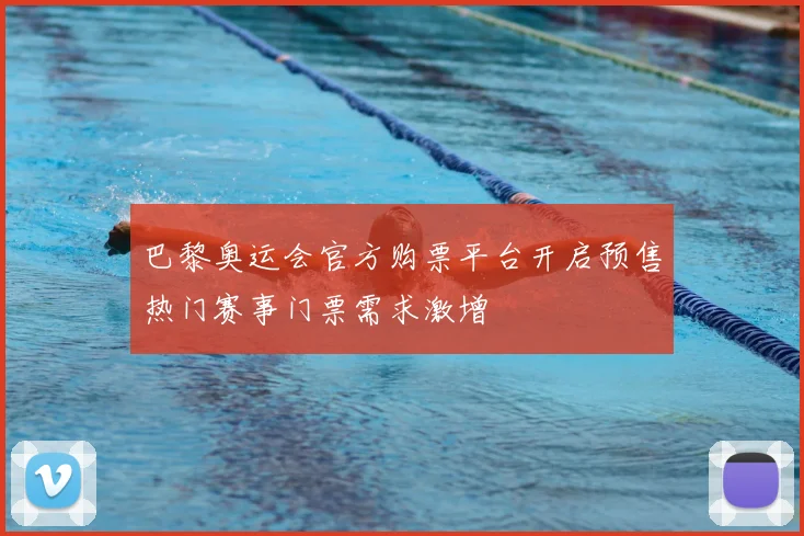 巴黎奥运会官方购票平台开启预售热门赛事门票需求激增