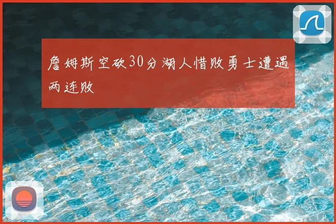 詹姆斯空砍30分湖人惜败勇士遭遇两连败