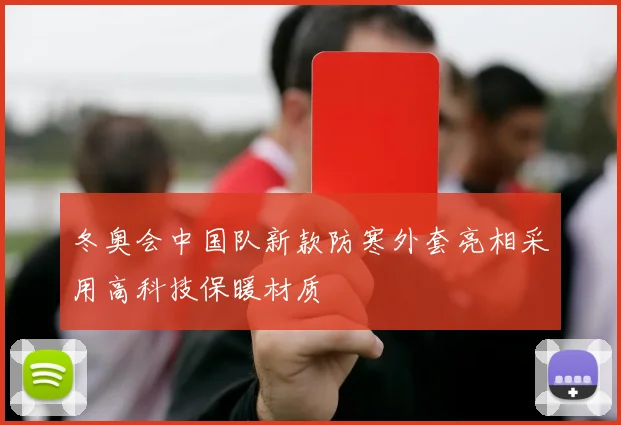 冬奥会中国队新款防寒外套亮相采用高科技保暖材质