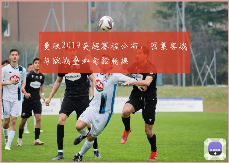 曼联2019英超赛程公布，密集客战与欧战叠加考验轮换