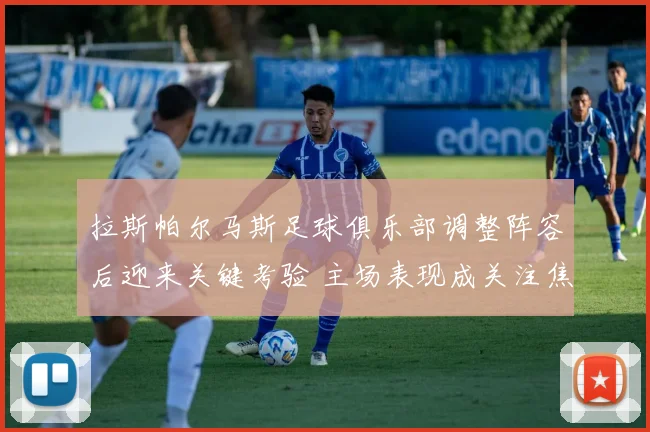 拉斯帕尔马斯足球俱乐部调整阵容后迎来关键考验 主场表现成关注焦点