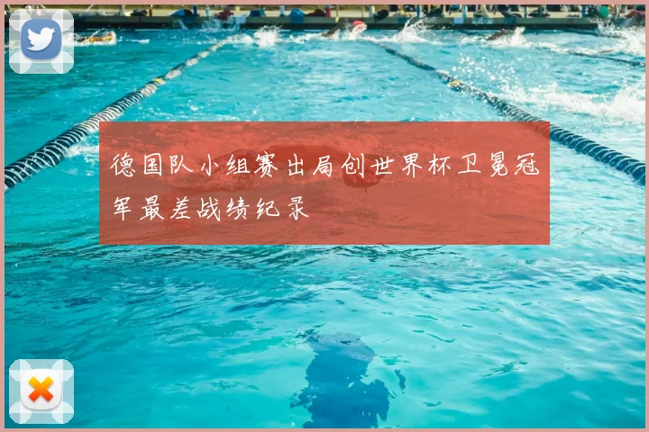 德国队小组赛出局创世界杯卫冕冠军最差战绩纪录