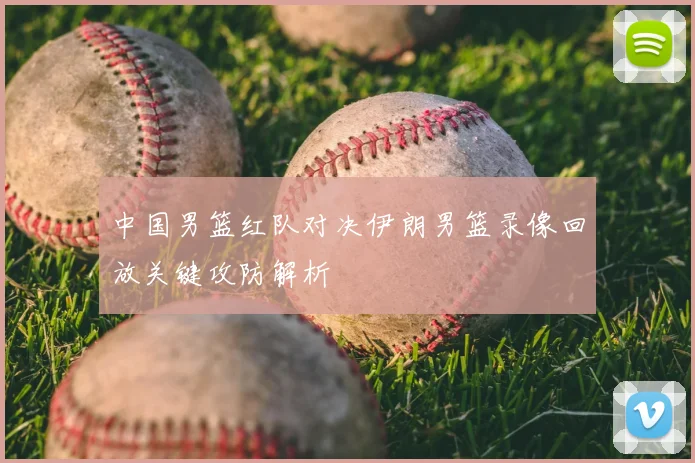 中国男篮红队对决伊朗男篮录像回放关键攻防解析