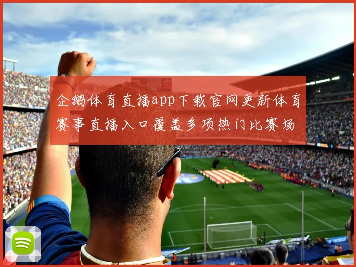 企鹅体育直播app下载官网更新体育赛事直播入口覆盖多项热门比赛场景