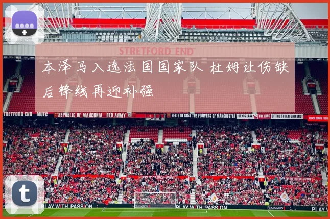本泽马入选法国国家队 杜姆让伤缺后锋线再迎补强