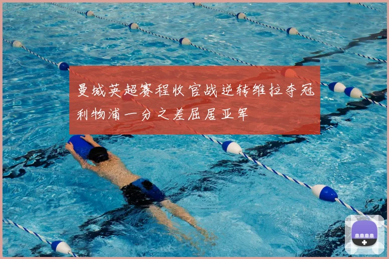 曼城英超赛程收官战逆转维拉夺冠利物浦一分之差屈居亚军