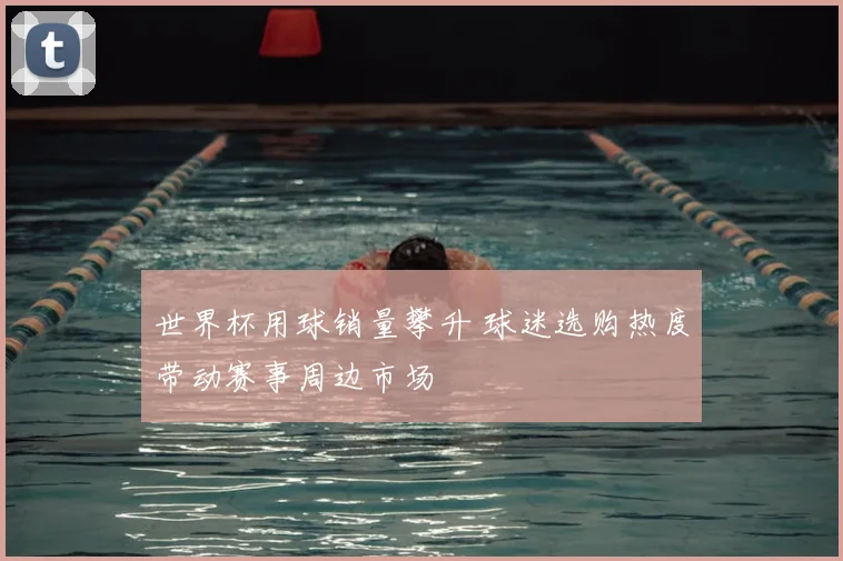 世界杯用球销量攀升 球迷选购热度带动赛事周边市场