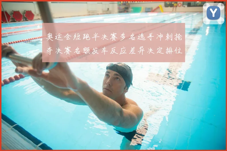 奥运会短跑半决赛多名选手冲刺抢夺决赛名额发车反应差异决定排位