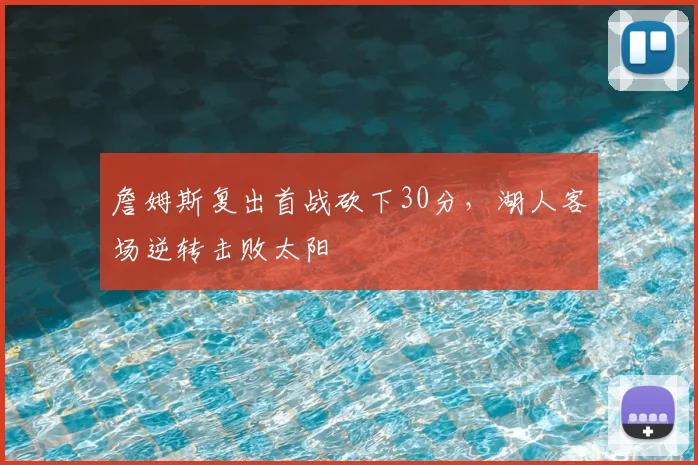 詹姆斯复出首战砍下30分，湖人客场逆转击败太阳