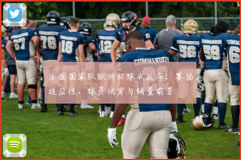 法国国家队欧洲杯球衣发布：赛场适应性、球员试穿与销量前景