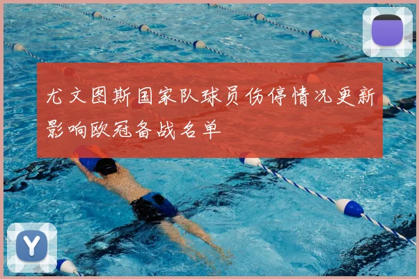 尤文图斯国家队球员伤停情况更新影响欧冠备战名单