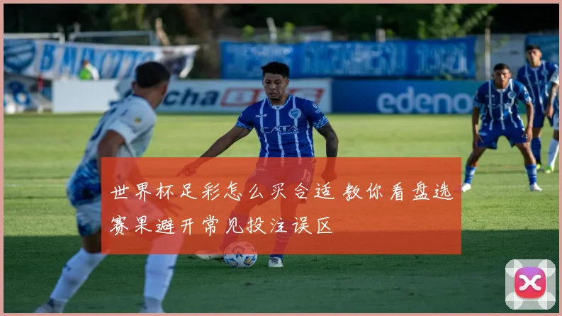 世界杯足彩怎么买合适 教你看盘选赛果避开常见投注误区