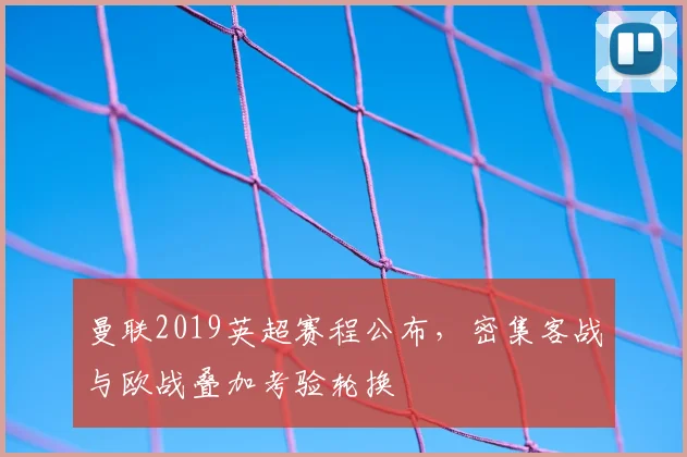 曼联2019英超赛程公布，密集客战与欧战叠加考验轮换