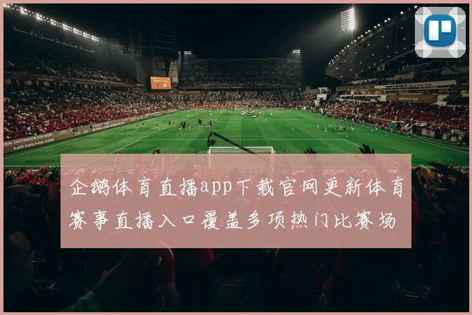 企鹅体育直播app下载官网更新体育赛事直播入口覆盖多项热门比赛场景