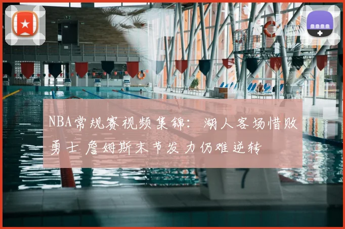 NBA常规赛视频集锦：湖人客场惜败勇士 詹姆斯末节发力仍难逆转