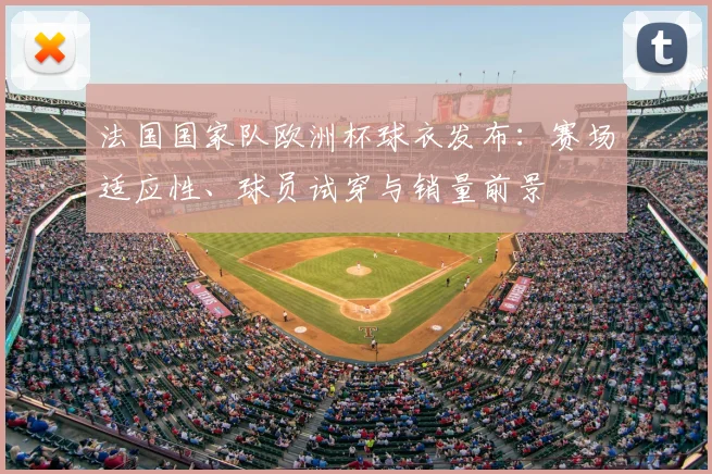 法国国家队欧洲杯球衣发布：赛场适应性、球员试穿与销量前景