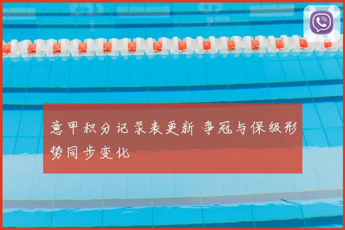 意甲积分记录表更新 争冠与保级形势同步变化