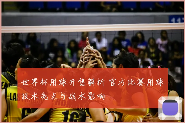 世界杯用球开售解析 官方比赛用球技术亮点与战术影响
