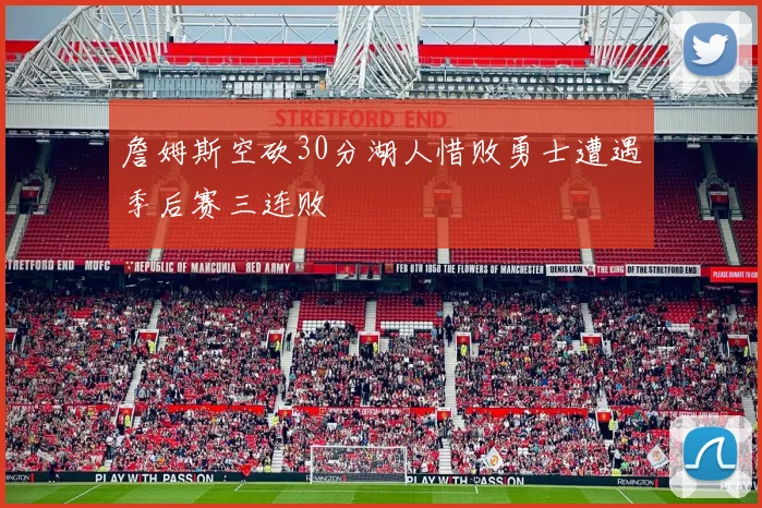 詹姆斯空砍30分湖人惜败勇士遭遇季后赛三连败