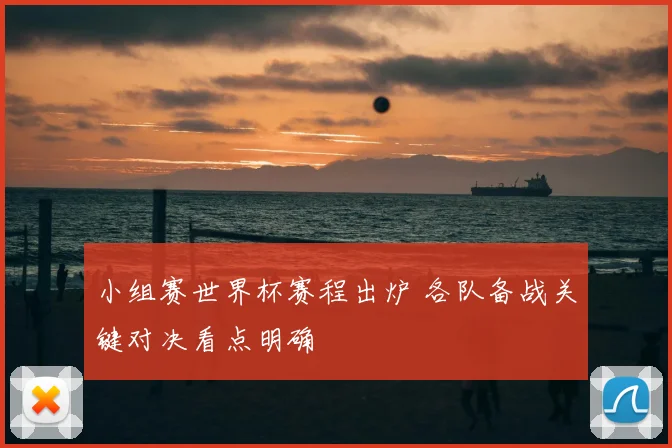 小组赛世界杯赛程出炉 各队备战关键对决看点明确