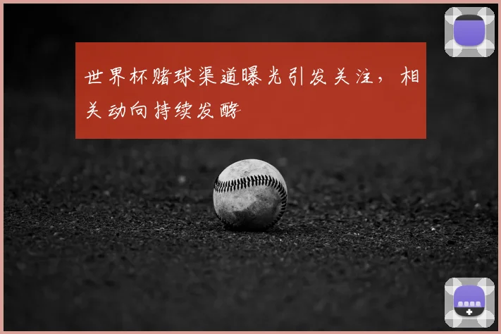 世界杯赌球渠道曝光引发关注，相关动向持续发酵