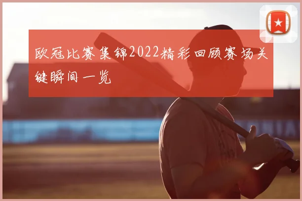 欧冠比赛集锦2022精彩回顾赛场关键瞬间一览
