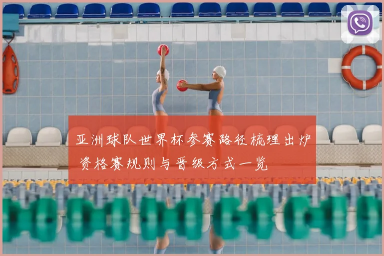 亚洲球队世界杯参赛路径梳理出炉 资格赛规则与晋级方式一览