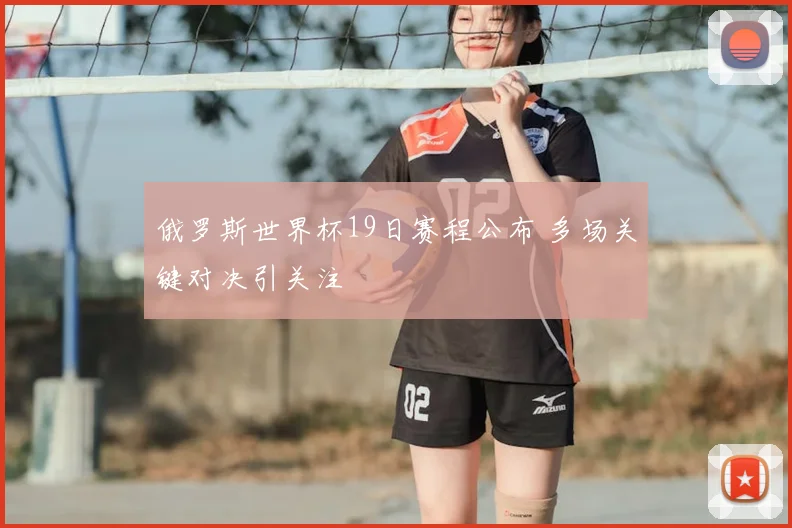 俄罗斯世界杯19日赛程公布 多场关键对决引关注