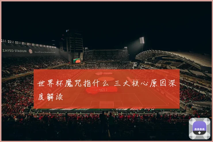 世界杯魔咒指什么 三大核心原因深度解读